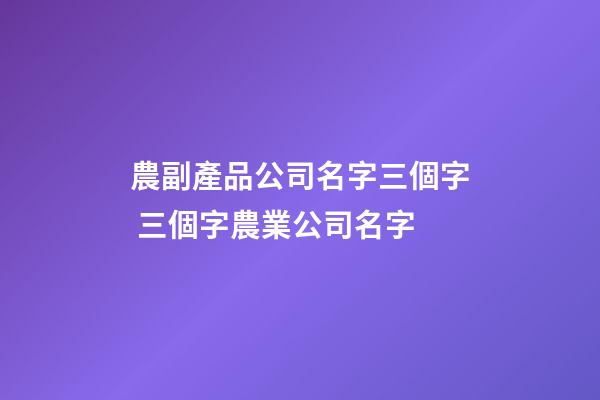 農副產品公司名字三個字 三個字農業公司名字